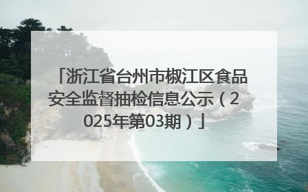 浙江省台州市椒江区食品安全监督抽检信息公示（2025年第03期）