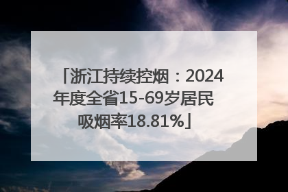 浙江持续控烟：2024年度全省15-69岁居民吸烟率18.81%