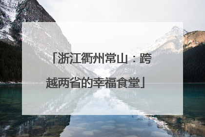 浙江衢州常山：跨越两省的幸福食堂