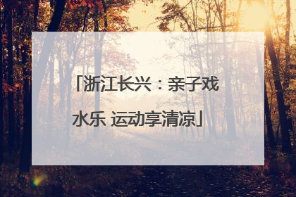 浙江长兴：亲子戏水乐 运动享清凉