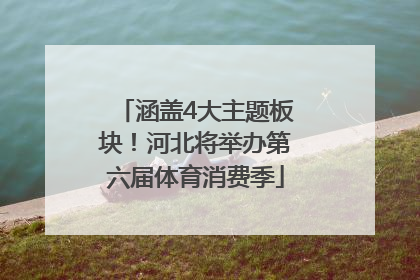 涵盖4大主题板块！河北将举办第六届体育消费季