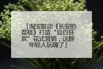 淘宝联动《长安的荔枝》打造“夏日狂欢”花式营销，这群年轻人玩嗨了