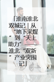 淮南淮北双城记｜从“地下采煤”到“天上助力”——淮北“双新”产业突围记