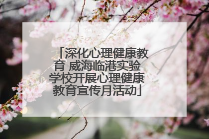 深化心理健康教育 威海临港实验学校开展心理健康教育宣传月活动