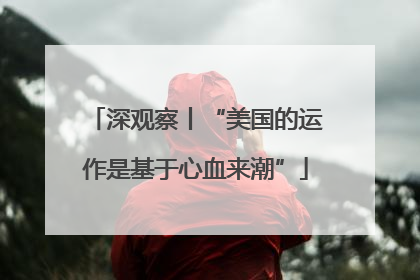 深观察丨“美国的运作是基于心血来潮”