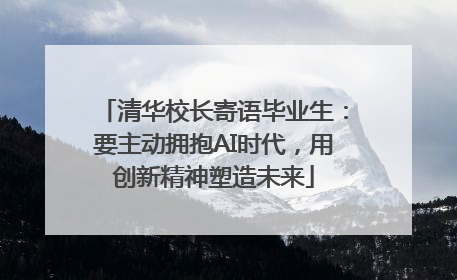 清华校长寄语毕业生：要主动拥抱AI时代，用创新精神塑造未来