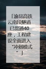 渝昆高铁云南段隧道已贯通40座，工程建设全面进入“冲刺模式”