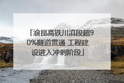 渝昆高铁川滇段超90%隧道贯通 工程建设进入冲刺阶段