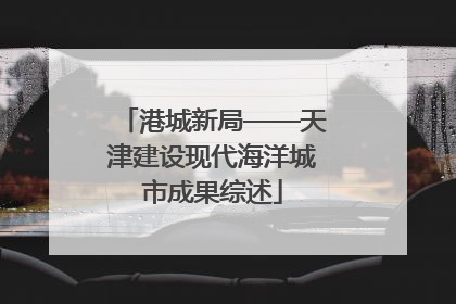 港城新局——天津建设现代海洋城市成果综述
