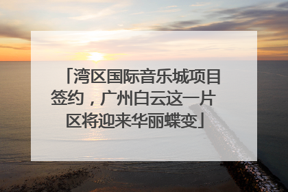 湾区国际音乐城项目签约，广州白云这一片区将迎来华丽蝶变
