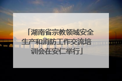 湖南省宗教领域安全生产和消防工作交流培训会在安仁举行