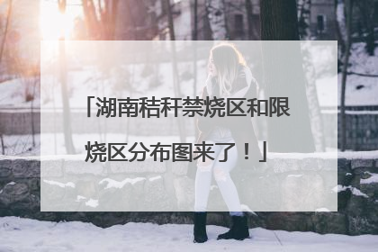 湖南秸秆禁烧区和限烧区分布图来了！