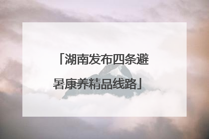 湖南发布四条避暑康养精品线路