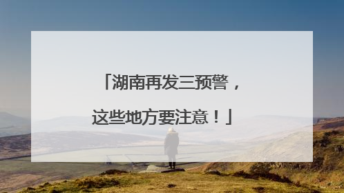 湖南再发三预警，这些地方要注意！