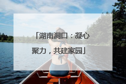 湖南洞口：凝心聚力，共建家园