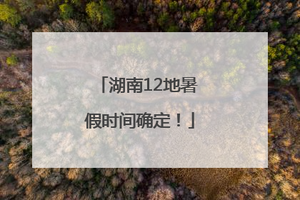 湖南12地暑假时间确定！