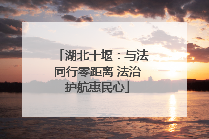 湖北十堰：与法同行零距离 法治护航惠民心