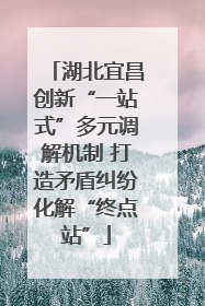 湖北宜昌创新“一站式”多元调解机制 打造矛盾纠纷化解“终点站”
