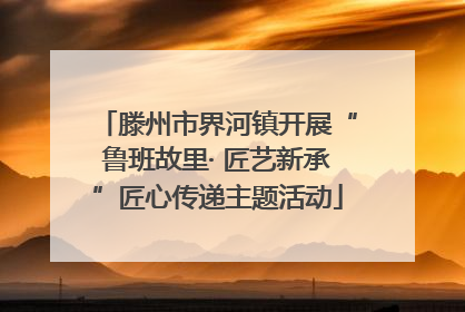 滕州市界河镇开展“鲁班故里· 匠艺新承”匠心传递主题活动
