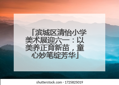 滨城区清怡小学美术展迎六一：以美养正育新苗，童心妙笔绽芳华