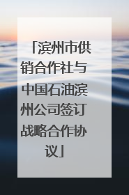 滨州市供销合作社与中国石油滨州公司签订战略合作协议