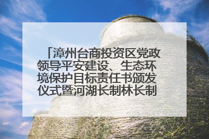 漳州台商投资区党政领导平安建设、生态环境保护目标责任书颁发仪式暨河湖长制林长制工作会议召开
