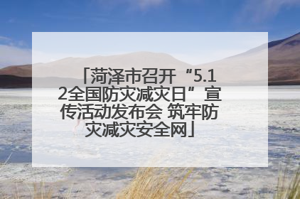 菏泽市召开“5.12全国防灾减灾日”宣传活动发布会 筑牢防灾减灾安全网
