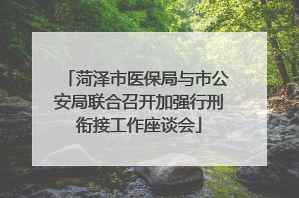 菏泽市医保局与市公安局联合召开加强行刑衔接工作座谈会