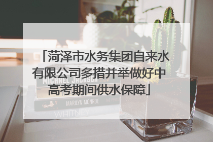 菏泽市水务集团自来水有限公司多措并举做好中高考期间供水保障