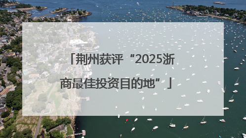 荆州获评“2025浙商最佳投资目的地”