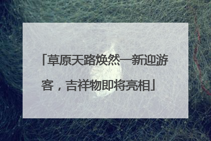 草原天路焕然一新迎游客，吉祥物即将亮相