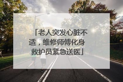 老人突发心脏不适，维修师傅化身救护员紧急送医