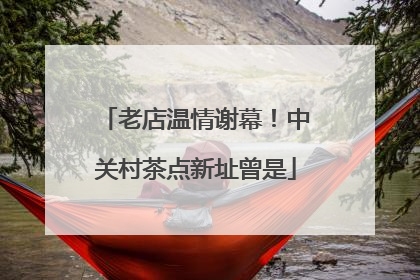 老店温情谢幕！中关村茶点新址曾是