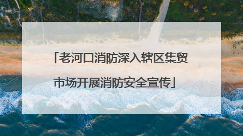 老河口消防深入辖区集贸市场开展消防安全宣传