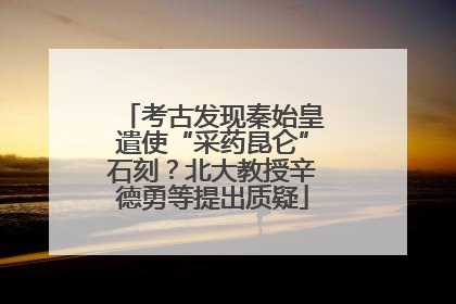 考古发现秦始皇遣使“采药昆仑”石刻？北大教授辛德勇等提出质疑