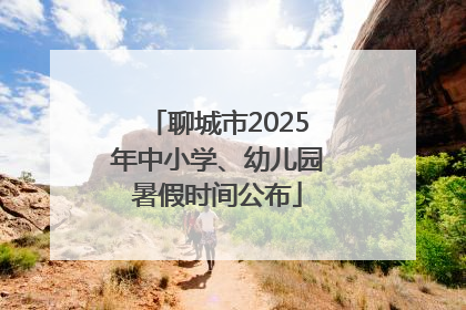聊城市2025年中小学、幼儿园暑假时间公布