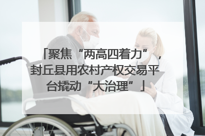 聚焦“两高四着力”，封丘县用农村产权交易平台撬动“大治理”