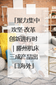 聚力集中攻坚·改革创新进行时｜滕州机床三成产品出口海外