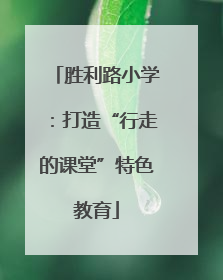 胜利路小学：打造“行走的课堂”特色教育