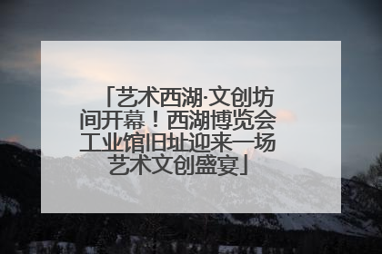 艺术西湖·文创坊间开幕！西湖博览会工业馆旧址迎来一场艺术文创盛宴
