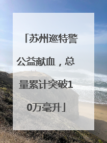 苏州巡特警公益献血，总量累计突破10万毫升