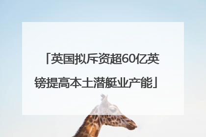 英国拟斥资超60亿英镑提高本土潜艇业产能