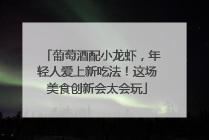 葡萄酒配小龙虾，年轻人爱上新吃法！这场美食创新会太会玩
