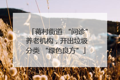蒋村街道 “问诊” 养老机构，开出垃圾分类 “绿色良方”