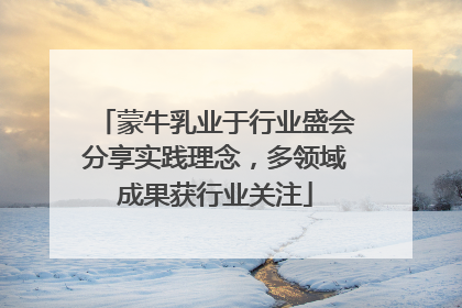 蒙牛乳业于行业盛会分享实践理念，多领域成果获行业关注