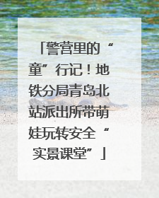 警营里的“童”行记！地铁分局青岛北站派出所带萌娃玩转安全“实景课堂”