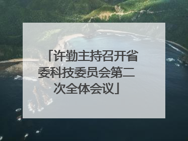 许勤主持召开省委科技委员会第二次全体会议