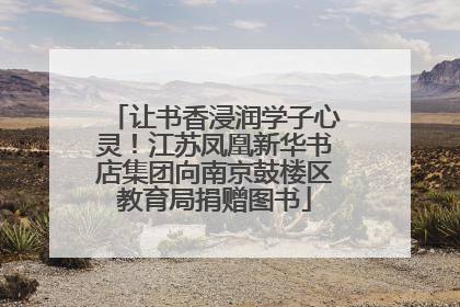 让书香浸润学子心灵！江苏凤凰新华书店集团向南京鼓楼区教育局捐赠图书