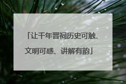 让千年晋祠历史可触、文明可感、讲解有韵