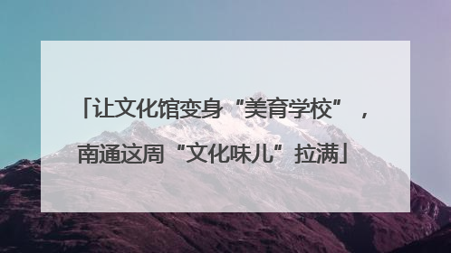 让文化馆变身“美育学校”，南通这周“文化味儿”拉满